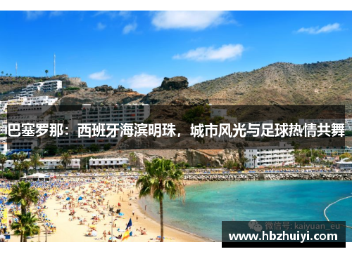 巴塞罗那：西班牙海滨明珠，城市风光与足球热情共舞