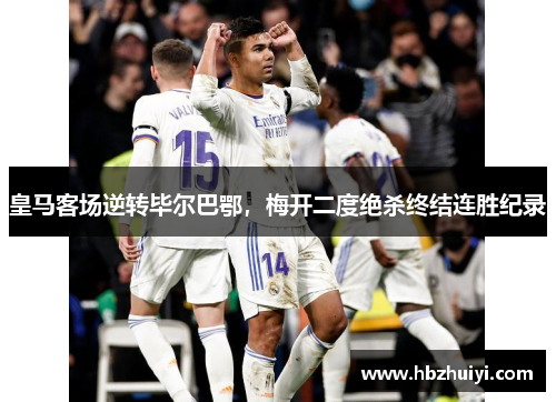 皇马客场逆转毕尔巴鄂，梅开二度绝杀终结连胜纪录