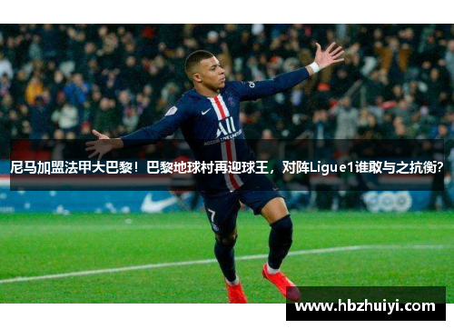 尼马加盟法甲大巴黎！巴黎地球村再迎球王，对阵Ligue1谁敢与之抗衡？