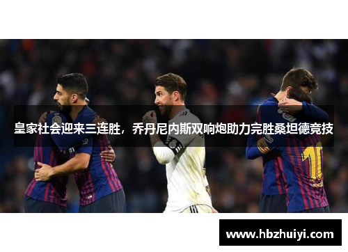 皇家社会迎来三连胜，乔丹尼内斯双响炮助力完胜桑坦德竞技