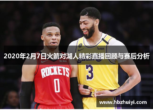 2020年2月7日火箭对湖人精彩直播回顾与赛后分析