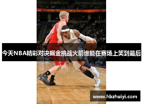 今天NBA精彩对决掘金挑战火箭谁能在赛场上笑到最后