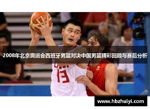 2008年北京奥运会西班牙男篮对决中国男篮精彩回顾与赛后分析