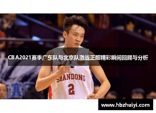 CBA2021赛季广东队与北京队激战正酣精彩瞬间回顾与分析
