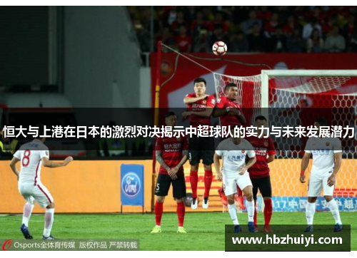 恒大与上港在日本的激烈对决揭示中超球队的实力与未来发展潜力