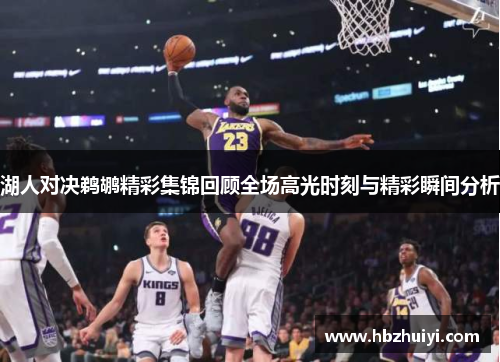 湖人对决鹈鹕精彩集锦回顾全场高光时刻与精彩瞬间分析