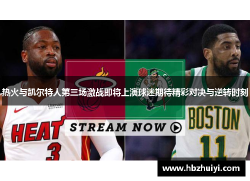 热火与凯尔特人第三场激战即将上演球迷期待精彩对决与逆转时刻