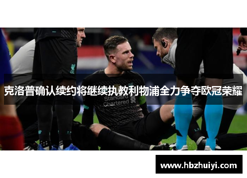 克洛普确认续约将继续执教利物浦全力争夺欧冠荣耀