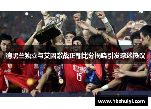 德黑兰独立与艾因激战正酣比分揭晓引发球迷热议