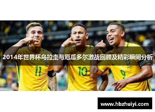 2014年世界杯乌拉圭与厄瓜多尔激战回顾及精彩瞬间分析