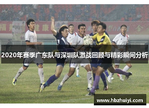 2020年赛季广东队与深圳队激战回顾与精彩瞬间分析