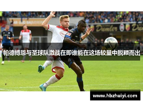 帕德博恩与圣球队激战在即谁能在这场较量中脱颖而出
